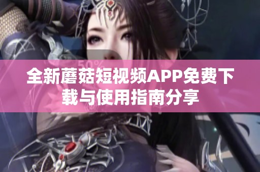 全新蘑菇短视频APP免费下载与使用指南分享