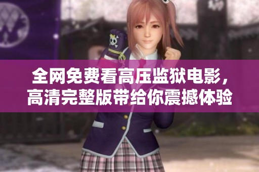 全网免费看高压监狱电影，高清完整版带给你震撼体验