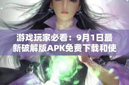 游戏玩家必看：9月1日最新破解版APK免费下载和使用指南
