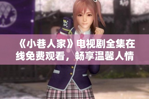 《小巷人家》电视剧全集在线免费观看，畅享温馨人情故事