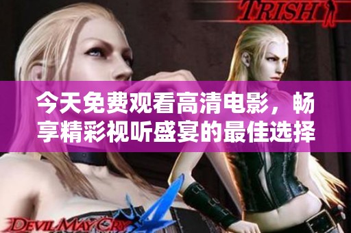 今天免费观看高清电影，畅享精彩视听盛宴的最佳选择