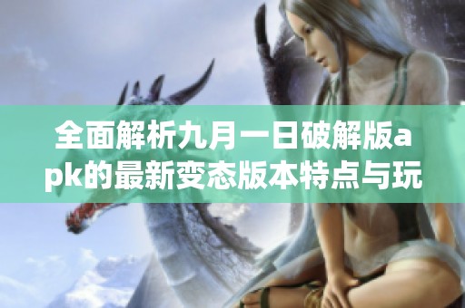 全面解析九月一日破解版apk的最新变态版本特点与玩法技巧