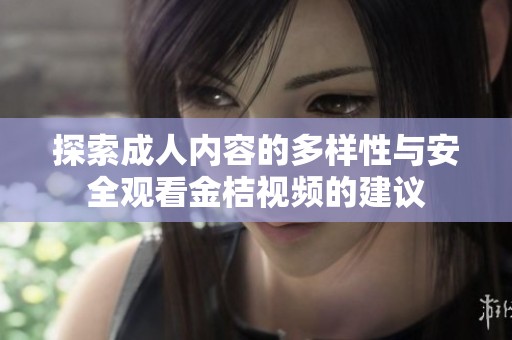 探索成人内容的多样性与安全观看金桔视频的建议