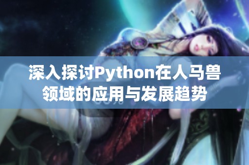 深入探讨Python在人马兽领域的应用与发展趋势