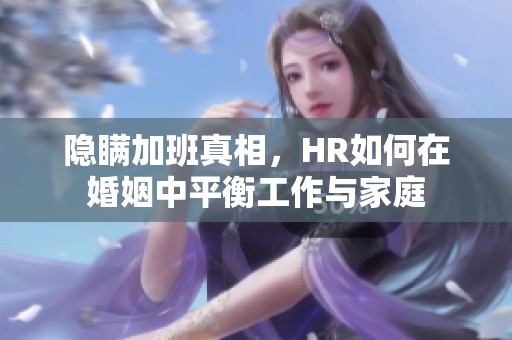 隐瞒加班真相，HR如何在婚姻中平衡工作与家庭