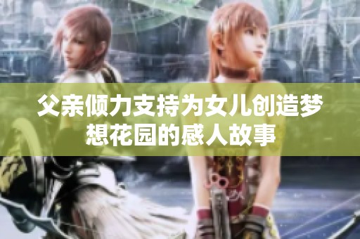父亲倾力支持为女儿创造梦想花园的感人故事