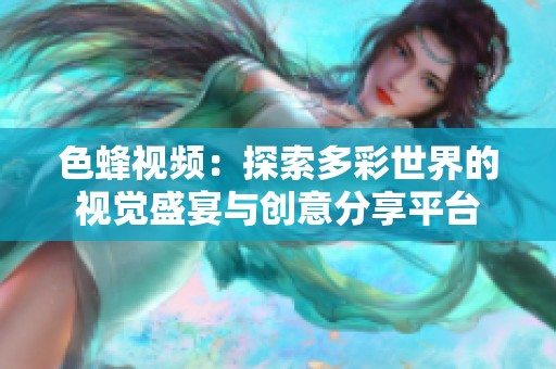 色蜂视频：探索多彩世界的视觉盛宴与创意分享平台