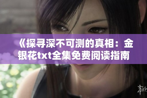 《探寻深不可测的真相：金银花txt全集免费阅读指南》