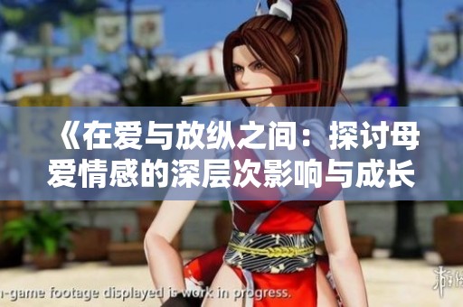 《在爱与放纵之间：探讨母爱情感的深层次影响与成长》