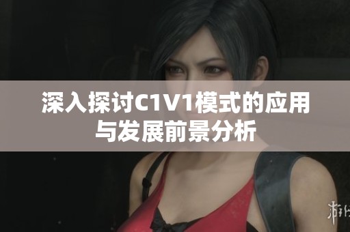 深入探讨C1V1模式的应用与发展前景分析