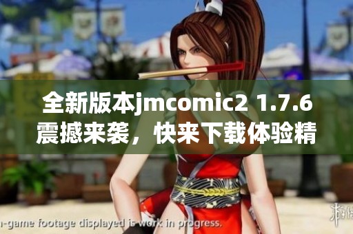 全新版本jmcomic2 1.7.6震撼来袭，快来下载体验精彩内容！