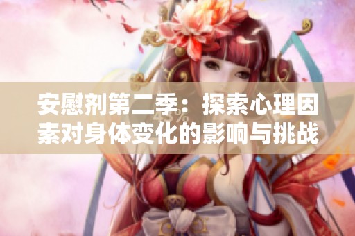 安慰剂第二季：探索心理因素对身体变化的影响与挑战
