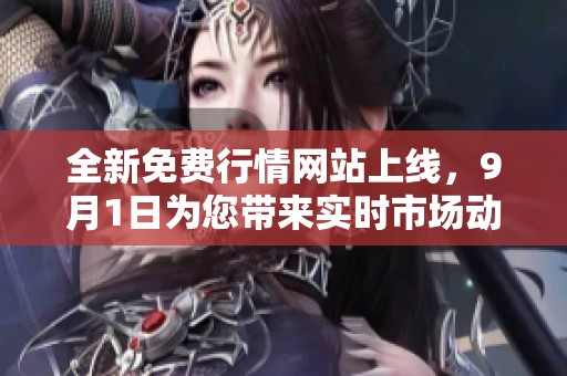 全新免费行情网站上线，9月1日为您带来实时市场动态服务