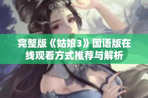 完整版《姑娘3》国语版在线观看方式推荐与解析