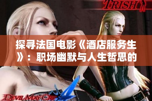 探寻法国电影《酒店服务生》：职场幽默与人生哲思的交织