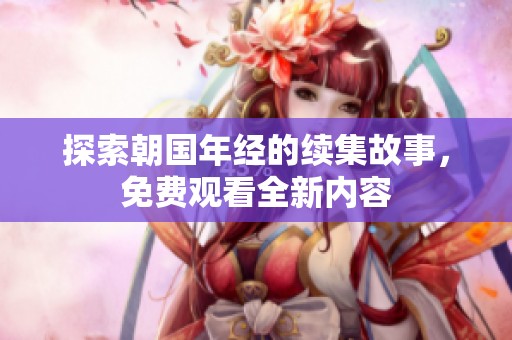 探索朝国年经的续集故事，免费观看全新内容
