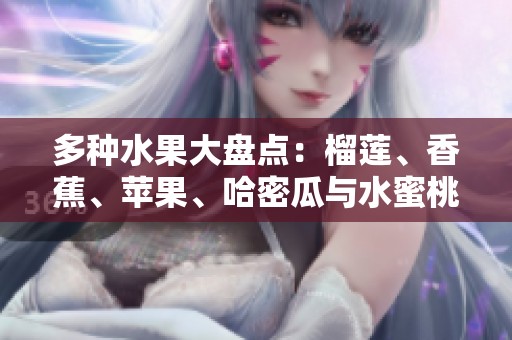 多种水果大盘点：榴莲、香蕉、苹果、哈密瓜与水蜜桃的美味魅力