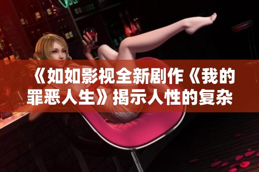 《如如影视全新剧作《我的罪恶人生》揭示人性的复杂与挣扎》