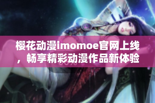 樱花动漫imomoe官网上线，畅享精彩动漫作品新体验
