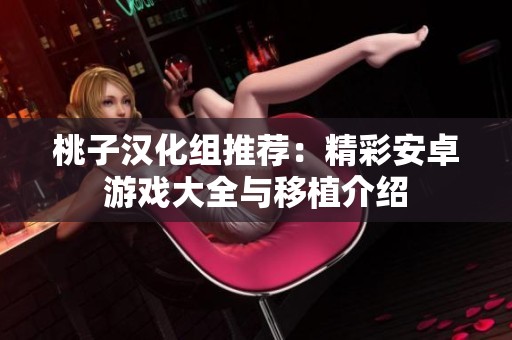 桃子汉化组推荐：精彩安卓游戏大全与移植介绍
