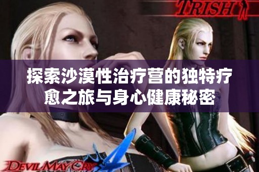 探索沙漠性治疗营的独特疗愈之旅与身心健康秘密