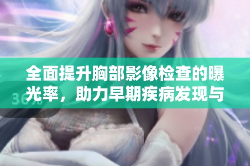 全面提升胸部影像检查的曝光率，助力早期疾病发现与治疗