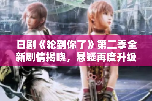日剧《轮到你了》第二季全新剧情揭晓，悬疑再度升级！