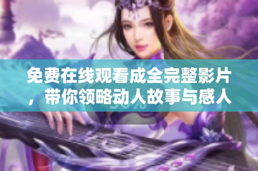 免费在线观看成全完整影片，带你领略动人故事与感人情感