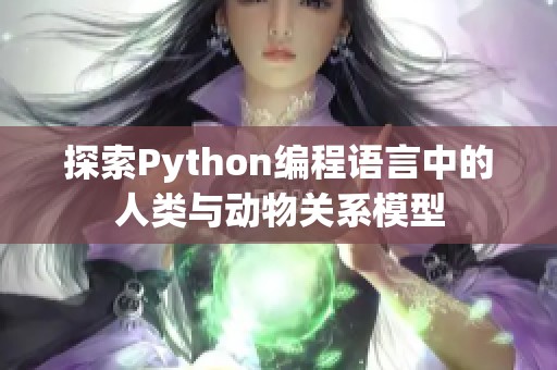 探索Python编程语言中的人类与动物关系模型