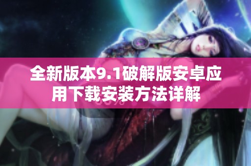 全新版本9.1破解版安卓应用下载安装方法详解