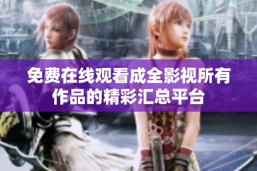 免费在线观看成全影视所有作品的精彩汇总平台