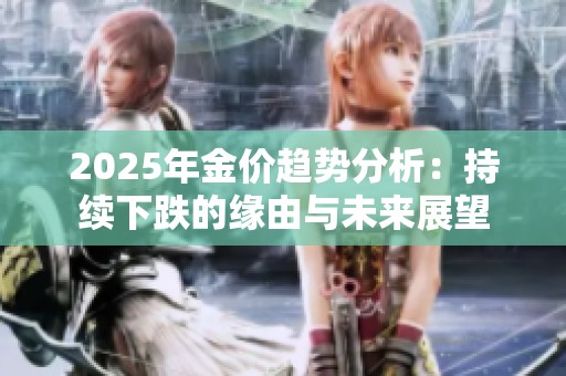 2025年金价趋势分析：持续下跌的缘由与未来展望
