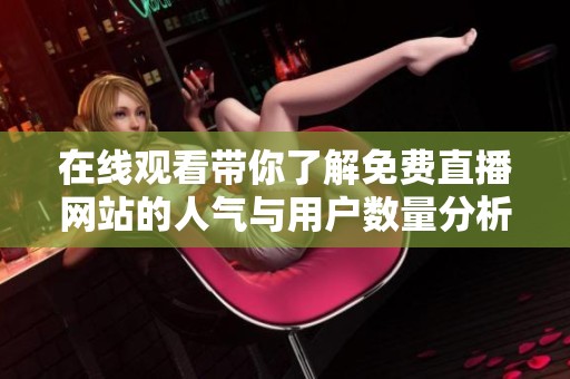 在线观看带你了解免费直播网站的人气与用户数量分析