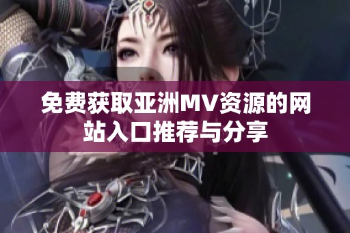 免费获取亚洲MV资源的网站入口推荐与分享