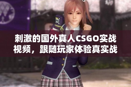 刺激的国外真人CSGO实战视频，跟随玩家体验真实战斗风格