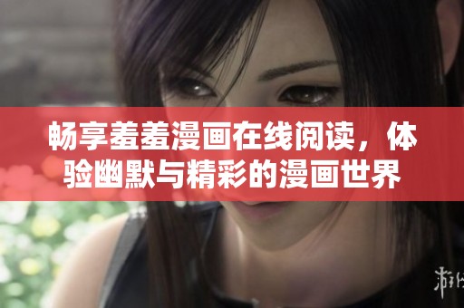 畅享羞羞漫画在线阅读，体验幽默与精彩的漫画世界