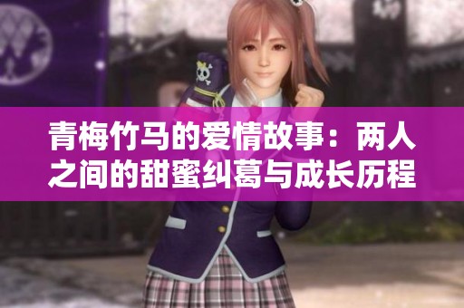 青梅竹马的爱情故事：两人之间的甜蜜纠葛与成长历程