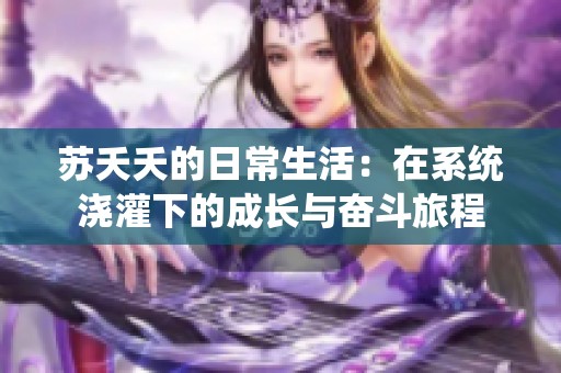 苏夭夭的日常生活：在系统浇灌下的成长与奋斗旅程