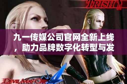 九一传媒公司官网全新上线，助力品牌数字化转型与发展
