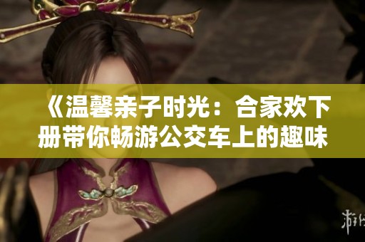 《温馨亲子时光：合家欢下册带你畅游公交车上的趣味冒险》