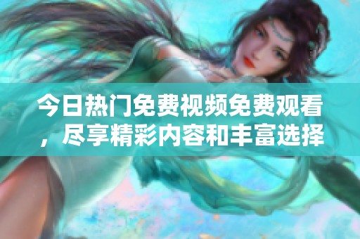 今日热门免费视频免费观看，尽享精彩内容和丰富选择