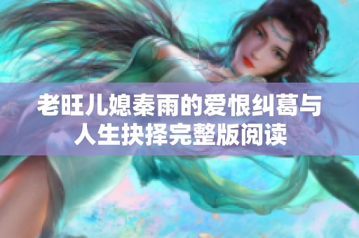 老旺儿媳秦雨的爱恨纠葛与人生抉择完整版阅读