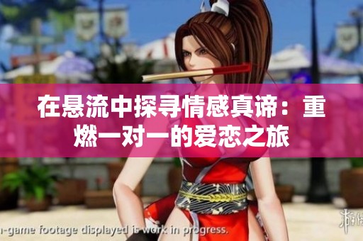 在悬流中探寻情感真谛：重燃一对一的爱恋之旅