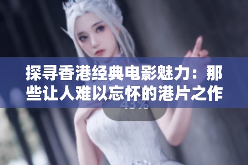 探寻香港经典电影魅力：那些让人难以忘怀的港片之作