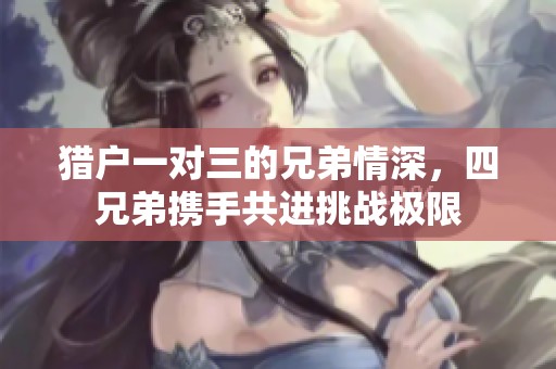 猎户一对三的兄弟情深，四兄弟携手共进挑战极限