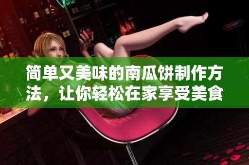 简单又美味的南瓜饼制作方法，让你轻松在家享受美食