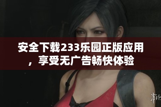 安全下载233乐园正版应用，享受无广告畅快体验