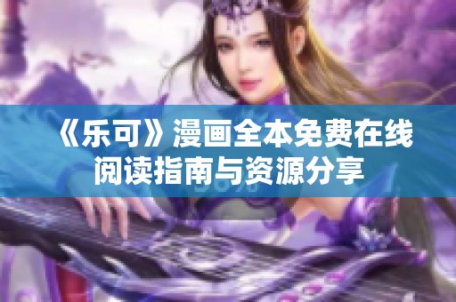 《乐可》漫画全本免费在线阅读指南与资源分享