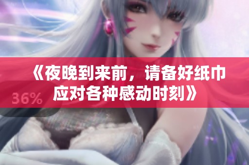 《夜晚到来前，请备好纸巾应对各种感动时刻》