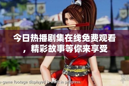 今日热播剧集在线免费观看，精彩故事等你来享受
